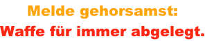 Melde gehorsamst:  Waffe f�r immer abgelegt.